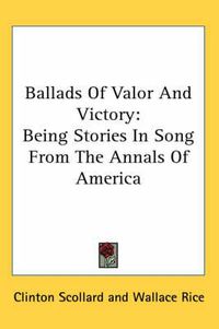 Cover image for Ballads of Valor and Victory: Being Stories in Song from the Annals of America