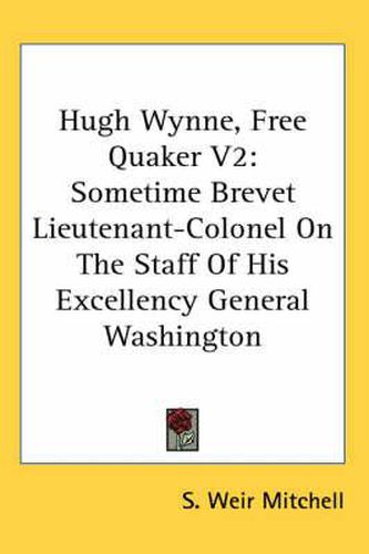 Cover image for Hugh Wynne, Free Quaker V2: Sometime Brevet Lieutenant-Colonel on the Staff of His Excellency General Washington