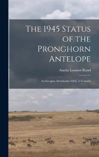 Cover image for The 1945 Status of the Pronghorn Antelope: Antilocapra Americana (Ord), in Canada