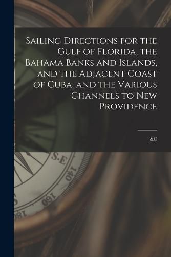 Cover image for Sailing Directions for the Gulf of Florida, the Bahama Banks and Islands, and the Adjacent Coast of Cuba, and the Various Channels to New Providence; &c