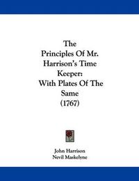 Cover image for The Principles of Mr. Harrison's Time Keeper: With Plates of the Same (1767)