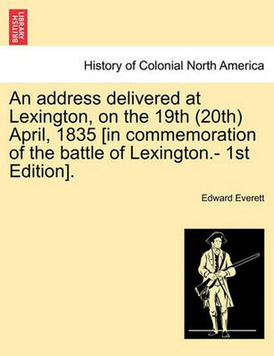 Cover image for An Address Delivered at Lexington, on the 19th (20th) April, 1835 [in Commemoration of the Battle of Lexington.- 1st Edition].