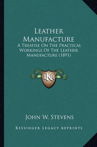 Cover image for Leather Manufacture: A Treatise on the Practical Workings of the Leather Manufacture (1891)