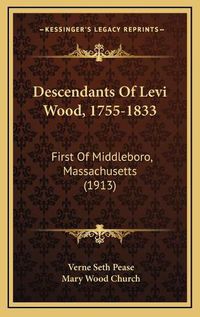 Cover image for Descendants of Levi Wood, 1755-1833: First of Middleboro, Massachusetts (1913)