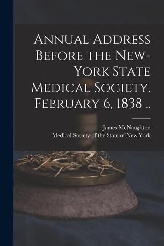 Cover image for Annual Address Before the New-York State Medical Society. February 6, 1838 ..