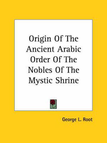 Cover image for Origin of the Ancient Arabic Order of the Nobles of the Mystic Shrine