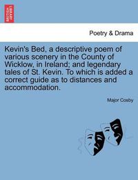 Cover image for Kevin's Bed, a Descriptive Poem of Various Scenery in the County of Wicklow, in Ireland; And Legendary Tales of St. Kevin. to Which Is Added a Correct Guide as to Distances and Accommodation.