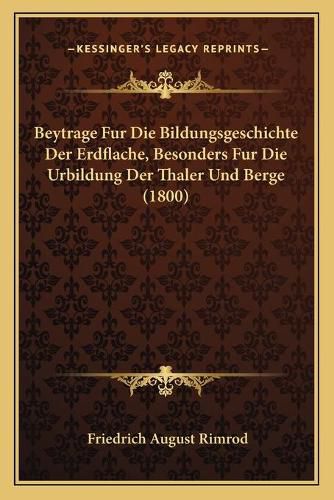 Cover image for Beytrage Fur Die Bildungsgeschichte Der Erdflache, Besonders Fur Die Urbildung Der Thaler Und Berge (1800)