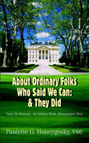 Cover image for About Ordinary Folks Who Said We Can: & They Did: Focus On Renewal : the McKees Rocks, Pennsylvania Story