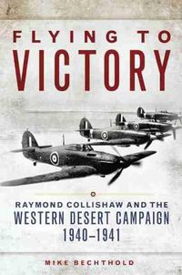 Cover image for Flying to Victory: Raymond Collishaw and the Western Desert Campaign, 1940-1941