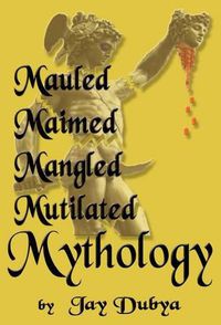 Cover image for Mauled, Maimed, Mangled, Mutilated Mythology