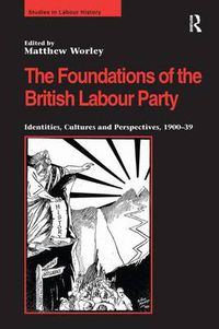 Cover image for The Foundations of the British Labour Party: Identities, Cultures and Perspectives, 1900-39