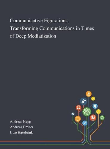 Cover image for Communicative Figurations: Transforming Communications in Times of Deep Mediatization