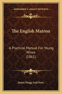 Cover image for The English Matron: A Practical Manual for Young Wives (1861)