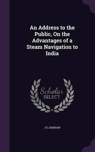 An Address to the Public, on the Advantages of a Steam Navigation to India