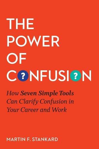 Cover image for The Power of Confusion: How Seven Simple Tools Can Clarify Confusion In Your Career and Work