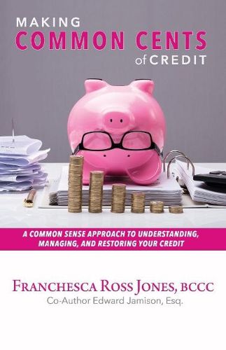 Cover image for Making Common Cents of Credit: A Common Sense Approach to Understanding, Managing, & Restoring Your Credit