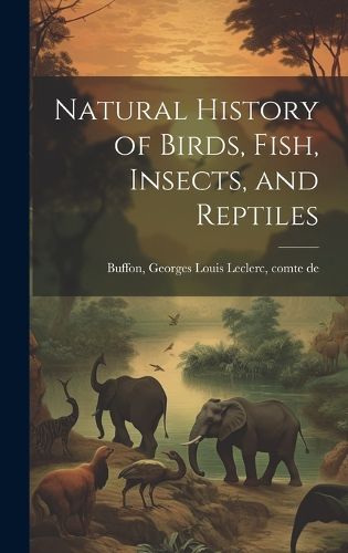 Cover image for Natural History of Birds, Fish, Insects, and Reptiles