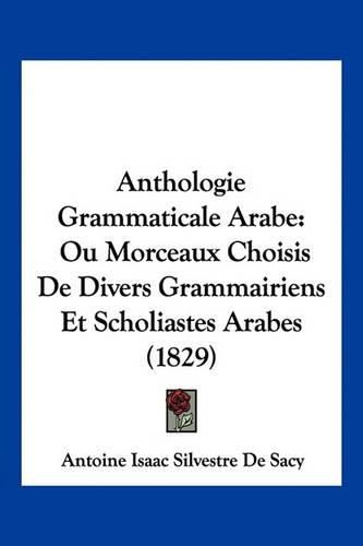 Anthologie Grammaticale Arabe: Ou Morceaux Choisis de Divers Grammairiens Et Scholiastes Arabes (1829)