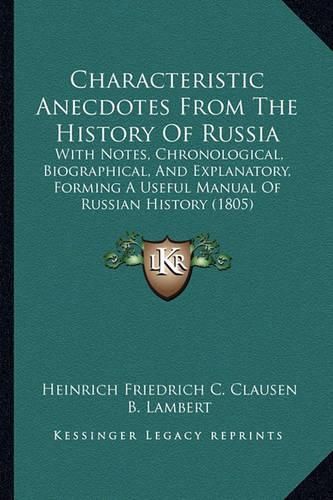 Characteristic Anecdotes from the History of Russia: With Notes, Chronological, Biographical, and Explanatory, Forming a Useful Manual of Russian History (1805)