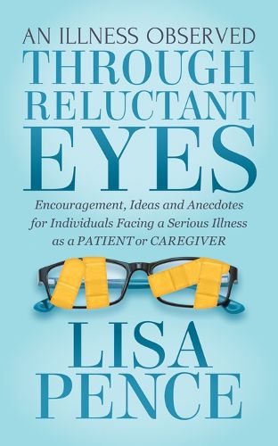 Cover image for An Illness Observed Through Reluctant Eyes: Encouragement, Ideas and Anecdotes for Individuals Facing a Serious Illness as a Patient or Caregiver