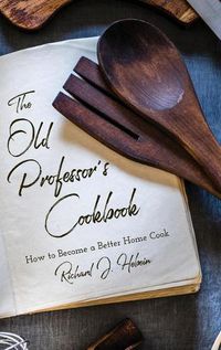 Cover image for The Old Professor's Cookbook: How to Become a Better Home Cook