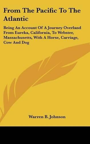 Cover image for From the Pacific to the Atlantic: Being an Account of a Journey Overland from Eureka, California, to Webster, Massachusetts, with a Horse, Carriage, Cow and Dog