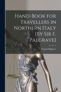 Cover image for Hand-Book for Travellers in Northern Italy [By Sir F. Palgrave]