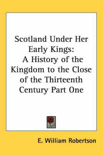 Cover image for Scotland Under Her Early Kings: A History of the Kingdom to the Close of the Thirteenth Century Part One