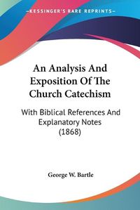 Cover image for An Analysis And Exposition Of The Church Catechism: With Biblical References And Explanatory Notes (1868)