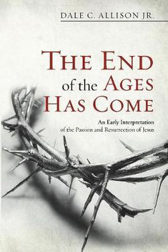 Cover image for The End of the Ages Has Come: An Early Interpretation of the Passion and Resurrection of Jesus