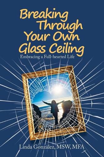 Cover image for Breaking Through Your Own Glass Ceiling: Embracing a Full-Hearted Life