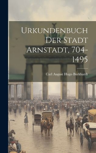 Cover image for Urkundenbuch Der Stadt Arnstadt, 704-1495