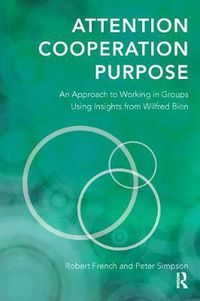 Cover image for Attention, Cooperation, Purpose: An Approach to Working in Groups Using Insights from Wilfred Bion