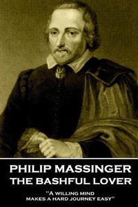 Cover image for Philip Massinger - The Bashful Lover: A willing mind makes a hard journey easy