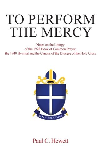 Cover image for To Perform The Mercy: Notes on the Liturgy of the 1928 Book of Common Prayer, the 1940 Hymnal and the Canons of the Diocese of the Holy Cross