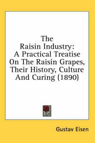 The Raisin Industry: A Practical Treatise on the Raisin Grapes, Their History, Culture and Curing (1890)