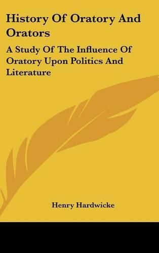 Cover image for History of Oratory and Orators: A Study of the Influence of Oratory Upon Politics and Literature