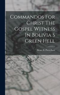 Cover image for Commandos For Christ The Gospel Witness In Bolivia S Green Hell