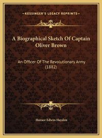 Cover image for A Biographical Sketch of Captain Oliver Brown: An Officer of the Revolutionary Army (1882)