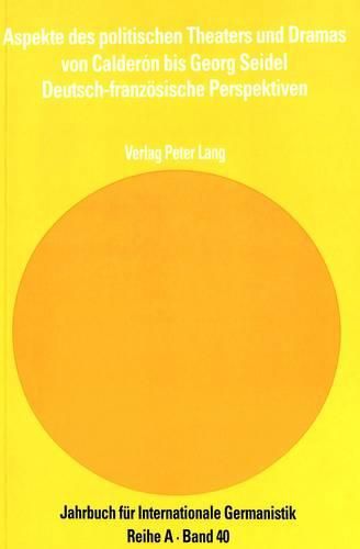 Aspekte Des Politischen Theaters Und Dramas Von Calderon Bis Georg Seidel: Deutsch-Franzoesische Perspektiven