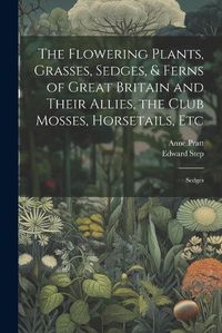 Cover image for The Flowering Plants, Grasses, Sedges, & Ferns of Great Britain and Their Allies, the Club Mosses, Horsetails, Etc