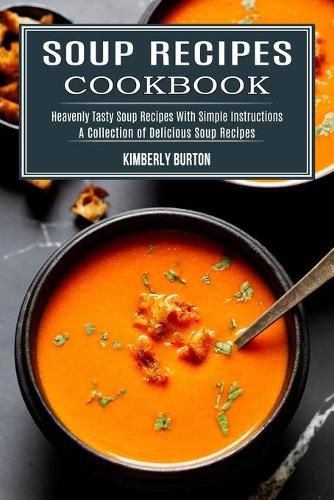 Cover image for Soup Recipes Cookbook: Heavenly Tasty Soup Recipes With Simple Instructions (A Collection of Delicious Soup Recipes)