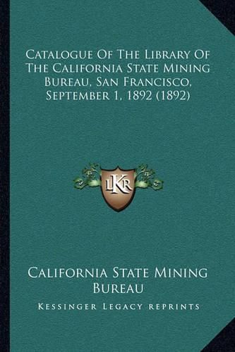 Cover image for Catalogue of the Library of the California State Mining Bureau, San Francisco, September 1, 1892 (1892)