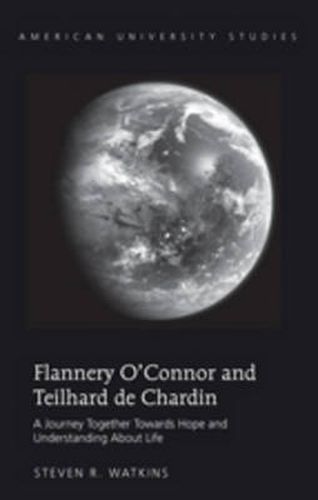 Flannery O'Connor and Teilhard de Chardin: A Journey Together Towards Hope and Understanding About Life