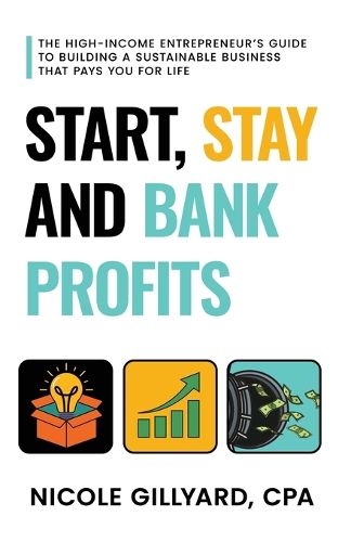 Cover image for Start, Stay & Bank Profits(TM) The High-Income Entrepreneur's Guide to Building a Sustainable Business That Pays You for Life