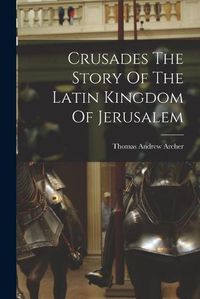 Cover image for Crusades The Story Of The Latin Kingdom Of Jerusalem