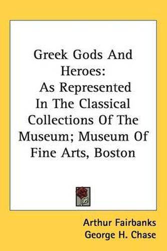 Cover image for Greek Gods and Heroes: As Represented in the Classical Collections of the Museum; Museum of Fine Arts, Boston