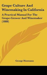 Cover image for Grape Culture and Winemaking in California: A Practical Manual for the Grape-Grower and Winemaker (1888)