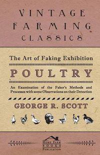 Cover image for The Art of Faking Exhibition Poultry - An Examination of the Faker's Methods and Processes with Some Observations on Their Detection